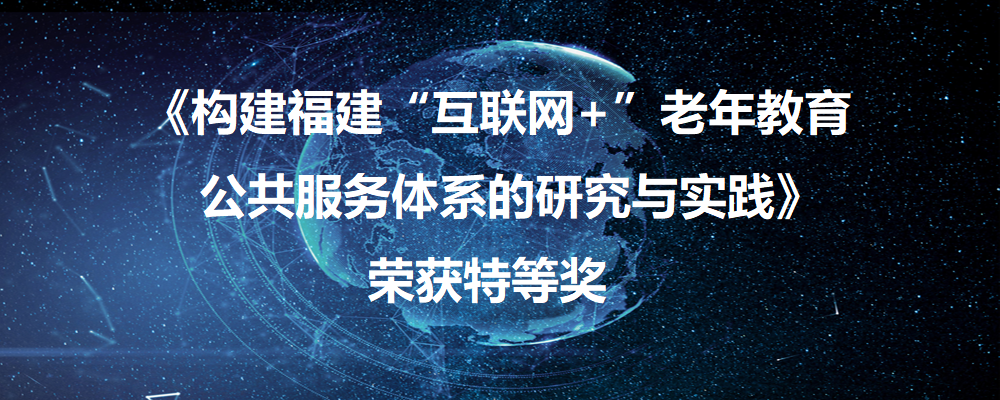 《构建福建“互联网+”老年教育公共服务体系的研究与实践》项目荣获2020年福建省职业教育省级教学成果奖特等奖